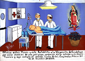 Tivurcio Vidal se encuentra en un hospital bajo el quirófano donde dos cirujanos acaban de realizarle con éxito una cirugía cerebral. El moderno equipo médico se puede ver cerca de la mesa mientras la Virgen de Guadalupe, patrona de México, vela por él. Una canasta de rosas, y un símbolo de la Virgen de los milagros, pueden verse por debajo de ella, 2000, óleo sobre hojalata, 12 x 10, México. Cortesía colección privada.